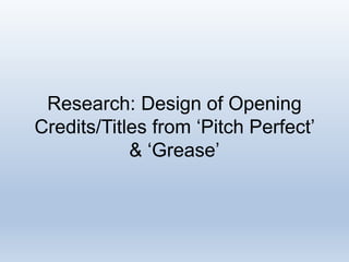 Research: Design of Opening
Credits/Titles from ‘Pitch Perfect’
& ‘Grease’
 