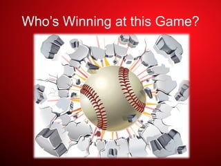 Who’s Winning at this Game?
 