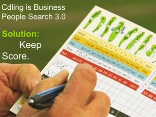 Solution:
Keep
Score.
Cdling is Business
People Search 3.0
 