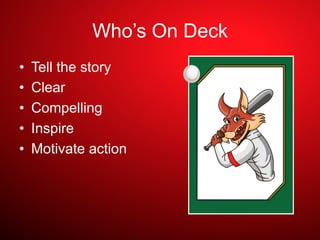 Who’s On Deck
•  Tell the story
•  Clear
•  Compelling
•  Inspire
•  Motivate action
 