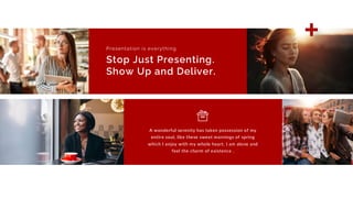 A wonderful serenity has taken possession of my
entire soul, like these sweet mornings of spring
which I enjoy with my whole heart. I am alone and
feel the charm of existence .
Presentation is everything.
Stop Just Presenting.
Show Up and Deliver.
 