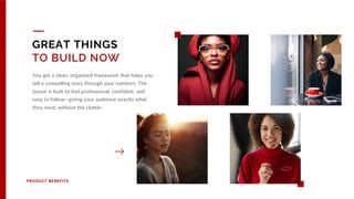 GREAT THINGS
TO BUILD NOW
PRODUCT BENEFITS
You get a clean, organized framework that helps you
tell a compelling story through your numbers. The
layout is built to feel professional, confident, and
easy to follow—giving your audience exactly what
they need, without the clutter.
24
 