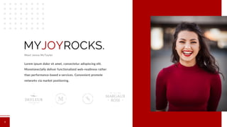MYJOYROCKS.
Meet Jenna McTaylor
Lorem ipsum dolor sit amet, consectetur adispiscing elit.
Monotonectally deliver functionalized web-readiness rather
than performance-based e-services. Convenient promote
networks via market positioning.
8
 