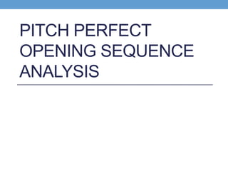 PITCH PERFECT
OPENING SEQUENCE
ANALYSIS
 