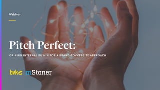 Pitch Perfect:
Webinar
GAINING INTERNAL BUY-IN FOR A BRAND-TO-WEBSITE APPROACH
 