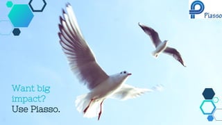 Want big
impact?
Use Piasso.
 