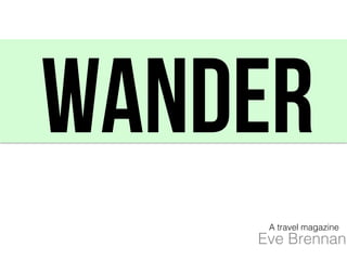 WaNDER!
Eve Brennan
A travel magazine
 