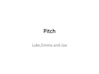 Pitch

Luke,Emma and Joe
 