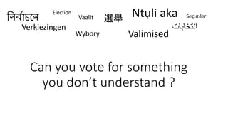 নির্বাচনি Ntụli aka Vaalit 
Wybory 
Election 
選舉Seçimler 
انتخابات 
Verkiezingen 
Valimised 
Can you vote for something 
you don’t understand ? 
 