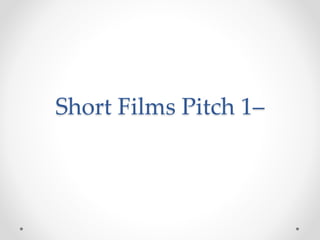 Short Films Pitch 1–
 