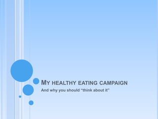 My healthy eating campaign And why you should “think about it”                                 