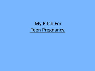 My Pitch For
Teen Pregnancy.
 