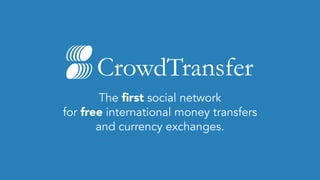 CrowdTransfer
The first social network
for free international money transfers
and currency exchanges.
 