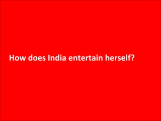 How does India entertain herself? 