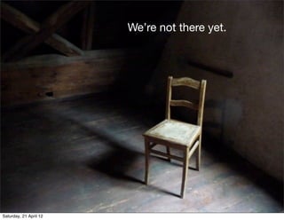 We’re not there yet.




                       People aren't
                  participating enough in
                             Text

                    their communities


Saturday, 21 April 12
 