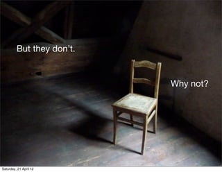 But they don’t.


                           Why not?




Saturday, 21 April 12
 