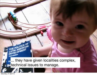 ... they have given localities complex,
               technical issues to manage.

Saturday, 21 April 12
 