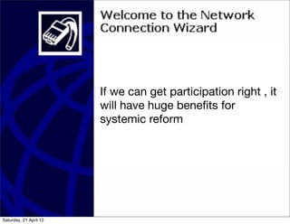 If we can get participation right , it
                        will have huge beneﬁts for
                        systemic reform




Saturday, 21 April 12
 