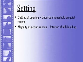 Setting
• Setting of opening – Suburban household on quiet
  street
• Majority of action scenes – Interior of MI5 building
 