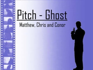 Pitch - Ghost
Matthew, Chris and Conor
 