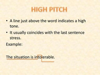 • A line just above the word indicates a high
tone.
• It usually coincides with the last sentence
stress.
Example:
The situation is intolerable.
 