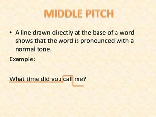 • A line drawn directly at the base of a word
shows that the word is pronounced with a
normal tone.
Example:
What time did you call me?
 