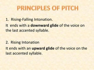1. Rising-Falling Intonation.
It ends with a downward glide of the voice on
the last accented syllable.
2. Rising Intonation
It ends with an upward glide of the voice on the
last accented syllable.
 