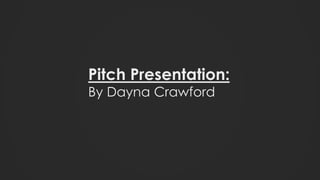 Pitch Presentation:
By Dayna Crawford
 