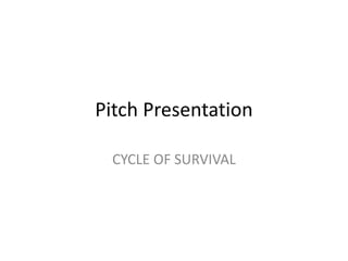Pitch Presentation
CYCLE OF SURVIVAL
 