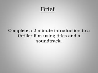Brief
Complete a 2 minute introduction to a
thriller film using titles and a
soundtrack.
 