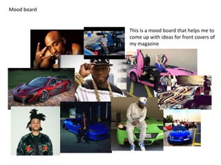 This is a mood board that helps me to
come up with ideas for front covers of
my magazine
Mood board
 