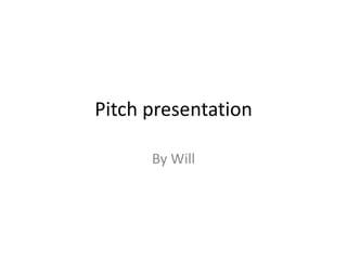 Pitch presentation
By Will
 