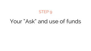 Your “Ask” and use of funds
STEP 9
 