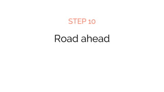 Road ahead
STEP 10
 