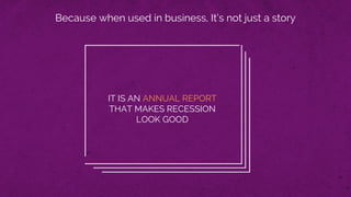 Because when used in business, It’s not just a story
IT IS AN ANNUAL REPORT
THAT MAKES RECESSION
LOOK GOOD
 