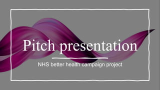 Pitch presentation
NHS better health campaign project
 