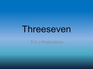 Threeseven
P.A.J Productions
 