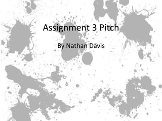 Assignment 3 Pitch
   By Nathan Davis
 