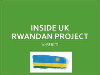 INSIDE UK
RWANDAN PROJECT
WHAT IS IT?
 