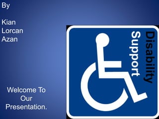 By
Kian
Lorcan
Azan
Welcome To
Our
Presentation.
Disability
Support
 