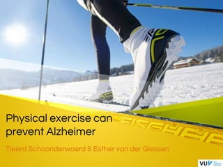 Physical exercise can
prevent Alzheimer
Tjeerd Schoonderwoerd & Esther van der Giessen
 