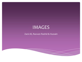 IMAGES
Zack Ali, Razwan Rashid & Hussain
 