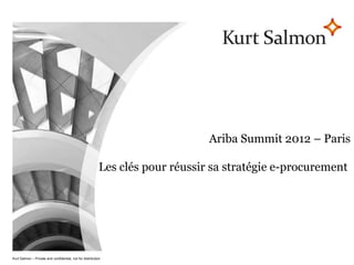 Page 1




                                                                                 Ariba Summit 2012 – Paris

                                                   Les clés pour réussir sa stratégie e-procurement




            –     Kurt Salmon – Private and confidential, not for distribution
Kurt Salmon | Private and confidential, not for distribution
 