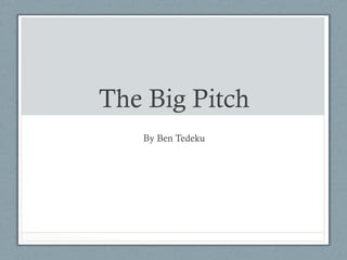 The Big Pitch
By Ben Tedeku

 