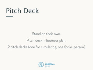 Pitch Deck

Stand on their own.
Pitch deck = business plan.
2 pitch decks (one for circulating, one for in-person)

 