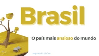 O país mais ansioso do mundo
segundo PLoS One
Brasil
Brasil
 