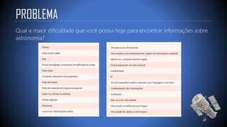 PROBLEMA
Qual a maior dificuldade que você possui hoje para encontrar informações sobre
astronomia?
 