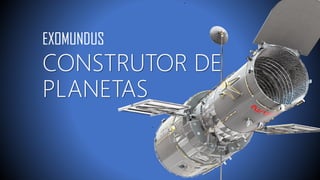 CONSTRUTOR DE
PLANETAS
EXOMUNDUS
 