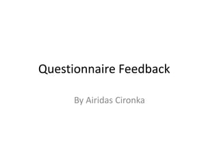 Questionnaire Feedback
By Airidas Cironka
 