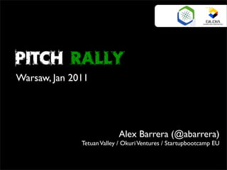 Pitch Rally
Warsaw, Jan 2011




                           Alex Barrera (@abarrera)
              Tetuan Valley / Okuri Ventures / Startupbootcamp EU
 